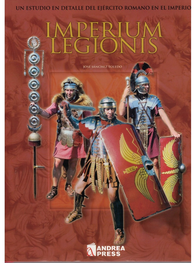 IMPERIUM LEGIONIS. UN ESTUDIO EN DETALLE DEL EJÉRCITO ROMANO EN EL IMPERIO IMPERIUM LEGIONIS. UN ESTUDIO EN DETALLE DEL EJÉRCITO ROMANO EN EL IMPERIO