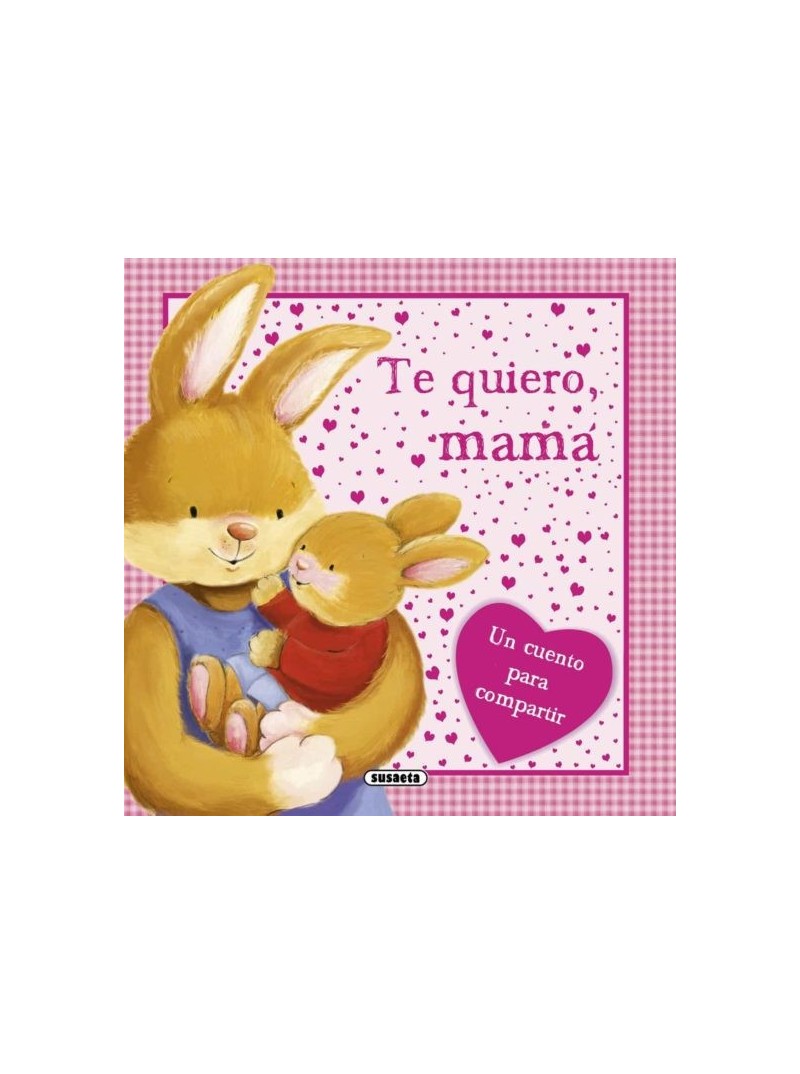 TE QUIERO MAMA. UN CUENTO PARA COMPARTIR TE QUIERO MAMA. UN CUENTO PARA COMPARTIR